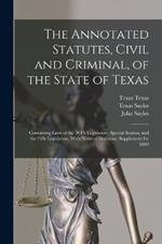 The Annotated Statutes, Civil and Criminal, of the State of Texas: Containing Laws of the 20Th Legislature, Special Session, and the 21St Legislature, With Notes of Decisions; Supplement for 1889