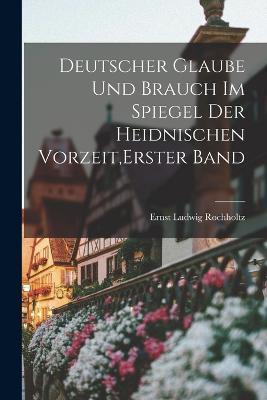 Deutscher Glaube und Brauch im Spiegel der heidnischen Vorzeit, Erster Band - Ernst Ludwig Rochholtz - cover