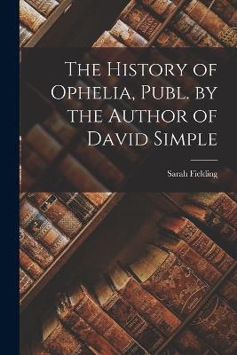 The History of Ophelia, Publ. by the Author of David Simple - Sarah Fielding - cover