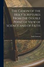 The Canon of the Holy Scriptures From the Double Point of View of Science and of Faith