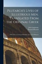 Plutarch's Lives of Illustrious men. Translated From the Original Greek: With Notes, Critical and Historical; and a Life of Plutarch