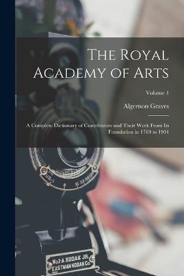 The Royal Academy of Arts; a Complete Dictionary of Contributors and Their Work From its Foundation in 1769 to 1904; Volume 4 - Algernon Graves - cover