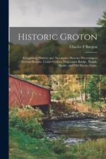 Historic Groton: Comprising Historic and Descriptive Sketches Pertaining to Groton Heights, Center Groton, Poquonnoc Bridge, Noank, Mystic, and Old Mystic, Conn.