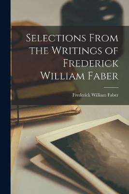 Selections From the Writings of Frederick William Faber - Frederick William Faber - cover