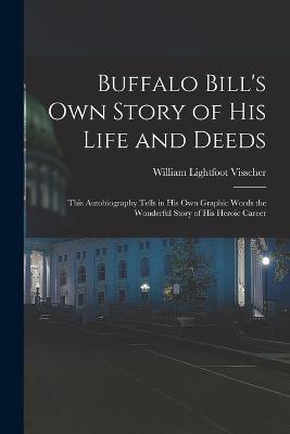 Buffalo Bill's own Story of his Life and Deeds; This Autobiography Tells in his own Graphic Words the Wonderful Story of his Heroic Career - William Lightfoot Visscher,1846-1917 Buffalo Bill - cover