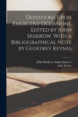 Devotions Upon Emergent Occasions. Edited by John Sparrow, With a Bibliographical Note by Geoffrey Keynes - John Donne,John Hanbury Angus Sparrow - cover