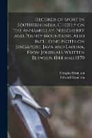 Records of Sport in Southern India, Chiefly on the Annamullay, Nielgherry and Pulney Mountains, Also Including Notes on Singapore, Java and Labuan, From Journals Written Between 1844 and 1870 - Edward Hamilton,Douglas Hamilton - cover