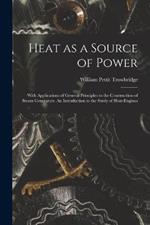 Heat as a Source of Power; With Applications of General Principles to the Construction of Steam Generators. An Introduction to the Study of Heat-engines