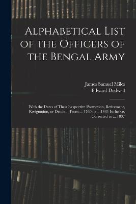 Alphabetical List of the Officers of the Bengal Army; With the Dates of Their Respective Promotion, Retirement, Resignation, or Death ... From ... 1760 to ... 1834 Inclusive, Corrected to ... 1837 - Edward Dodwell,James Samuel Miles - cover