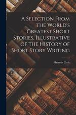 A Selection From the World's Greatest Short Stories, Illustrative of the History of Short Story Writing