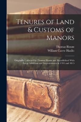 Tenures of Land & Customs of Manors; Originally Collected by Thomas Blount and Republished With Large Additions and Improvements in 1784 and 1815 - William Carew Hazlitt,Thomas Blount - cover