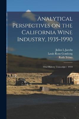 Analytical Perspectives on the California Wine Industry, 1935-1990: Oral History Transcript / 1990 - Ruth Teiser,Louis Roos Gomberg,Julius L Jacobs - cover