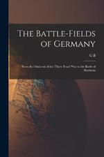 The Battle-fields of Germany: From the Outbreak of the Thirty Years' War to the Battle of Blenheim