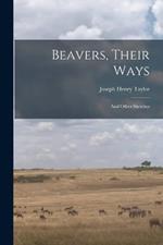 Beavers, Their Ways: And Other Sketches