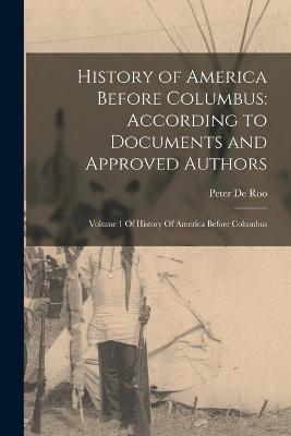 History of America Before Columbus: According to Documents and Approved Authors: Volume 1 Of History Of America Before Columbus - Peter De Roo - cover