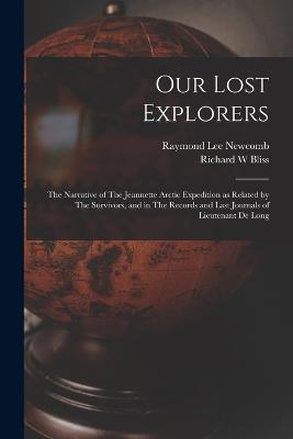 Our Lost Explorers: The Narrative of The Jeannette Arctic Expedition as Related by The Survivors, and in The Records and Last Journals of Lieutenant De Long - Raymond Lee Newcomb,Richard W Bliss - cover