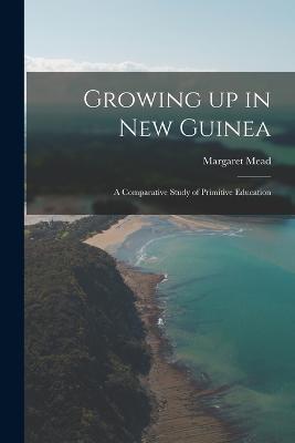 Growing up in New Guinea; a Comparative Study of Primitive Education - Margaret Mead - cover