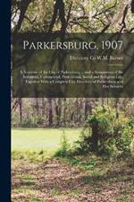 Parkersburg, 1907; a Souvenir of the City of Parkersburg ... and a Symposium of the Industrial, Commercial, Professional, Social and Religious Life, Together With a Complete City Directory of Parkersburg and her Suburbs