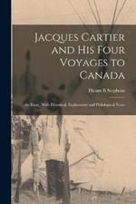 Jacques Cartier and his Four Voyages to Canada: An Essay, With Historical, Explanatory and Philological Notes