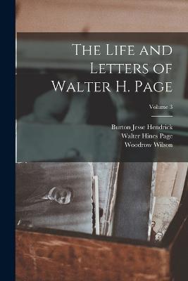 The Life and Letters of Walter H. Page; Volume 3 - Burton Jesse Hendrick,Woodrow Wilson,Walter Hines Page - cover