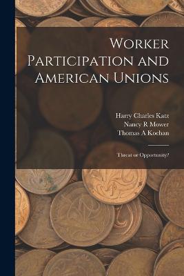 Worker Participation and American Unions: Threat or Opportunity? - Thomas a Kochan,Harry Charles Katz,Nancy R Mower - cover