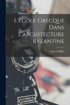 L'Ecole grecque dans l'architecture byzantine - Gabriel Millet - cover