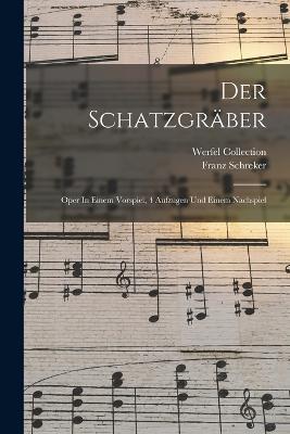Der Schatzgräber: Oper In Einem Vorspiel, 4 Aufzügen Und Einem Nachspiel - Franz Schreker,Werfel Collection - cover