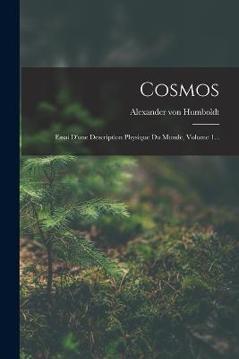 Cosmos: Essai D'une Description Physique Du Monde, Volume 1... - Alexander Von Humboldt - cover