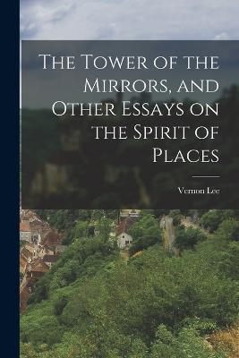 The Tower of the Mirrors, and Other Essays on the Spirit of Places - Vernon Lee - cover