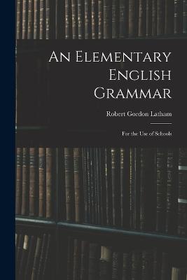 An Elementary English Grammar: For the Use of Schools - Robert Gordon Latham - cover