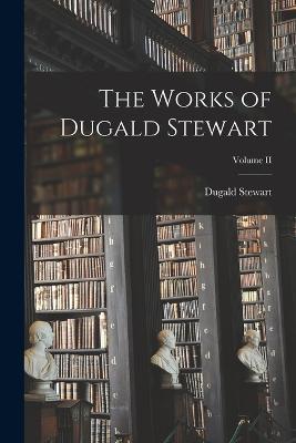 The Works of Dugald Stewart; Volume II - Dugald Stewart - cover