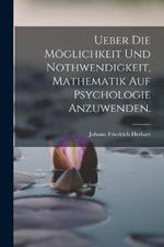 Ueber die Moeglichkeit und Nothwendigkeit, Mathematik auf Psychologie anzuwenden.