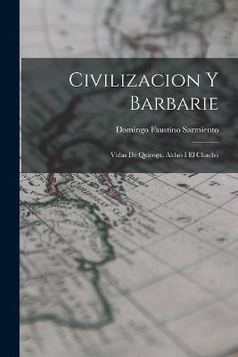 Civilizacion y Barbarie: Vidas de Quiroga, Aldao I El Chacho - Domingo Faustino Sarmiento - cover