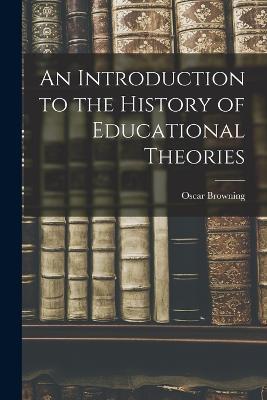 An Introduction to the History of Educational Theories - Oscar Browning - cover