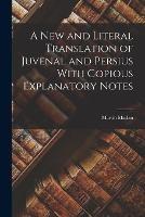 A New and Literal Translation of Juvenal and Persius With Copious Explanatory Notes