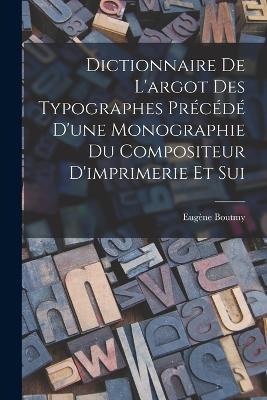 Dictionnaire de L'argot des Typographes Precede D'une Monographie du Compositeur D'imprimerie et Sui - Eugene Boutmy - cover