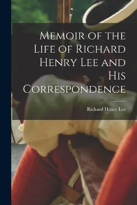 Memoir of the Life of Richard Henry Lee and His Correspondence - Richard Henry Lee - cover