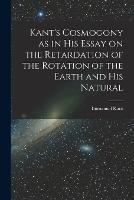 Kant's Cosmogony as in his Essay on the Retardation of the Rotation of the Earth and his Natural