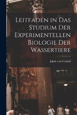 Leitfaden in das Studium der Experimentellen Biologie der Wassertiere - Jakob Von Uexkull - cover