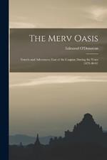 The Merv Oasis; Travels and Adventures East of the Caspian During the Years 1879-80-81