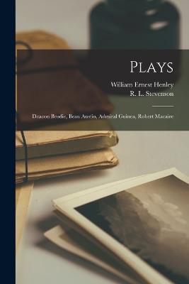 Plays: Deacon Brodie, Beau Austin, Admiral Guinea, Robert Macaire - William Ernest Henley,R L Stevenson - cover