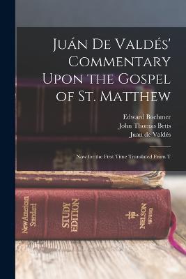 Juan de Valdes' Commentary Upon the Gospel of St. Matthew: Now for the First Time Translated From T - Juan de Valdes,John Thomas Betts,Edward Boehmer - cover