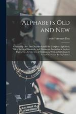 Alphabets Old and New: Containing Over One Hundred and Fifty Complete Alphabets, Thirty Series of Numerals, and Numerous Facsimiles of Ancient Dates, Etc., for the Use of Craftsmen, With an Introductory Essay On Art in the Alphabet.