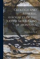Geology and Mineral Resources of the Judith Mountains of Montana - Walter Harvey Weed - cover