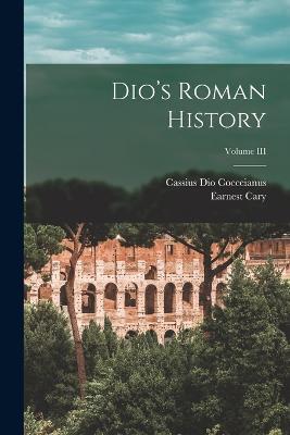 Dio's Roman History; Volume III - Cassius Dio Cocceianus,Earnest Cary - cover