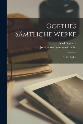 Goethes Sämtliche Werke: In 36 Bänden - Johann Wolfgang Von Goethe,Karl Goedeke - cover