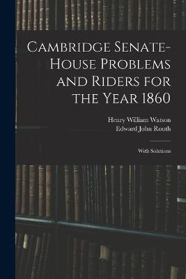 Cambridge Senate-House Problems and Riders for the Year 1860: With Solutions - Henry William Watson,Edward John Routh - cover