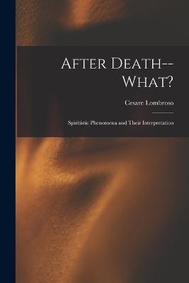 After Death--What?: Spiritistic Phenomena and Their Interpretation - Cesare Lombroso - cover