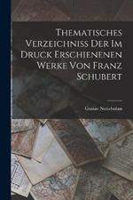 Thematisches Verzeichniss Der Im Druck Erschienenen Werke Von Franz Schubert