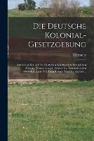 Die Deutsche Kolonial-Gesetzgebung: Sammlung Der Auf Die Deutschen Schutzgebiete Bezuglichen Gesetze, Verorodnungen, Erlasse Und Internationalen Vereinbarungen, Mit Anmerkungen Und Sachregister ...